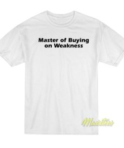 Master of Buying on Weakness T Shirt 3