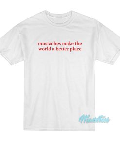 Mustaches Make The World A Better Place T-Shirt Mustaches Make The World A Better Place T-Shirt