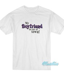 My Boyfriend Is Out Of Town T-Shirt My Boyfriend Is Out Of Town T-Shirt