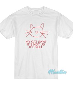 My Cat Says It’s Not Us It’s Not You T-Shirt My Cat Says It’s Not Us It’s Not You T-Shirt