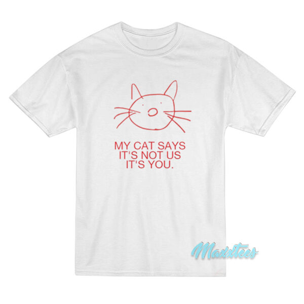 My Cat Says It’s Not Us It’s Not You T-Shirt My Cat Says It’s Not Us It’s Not You T-Shirt