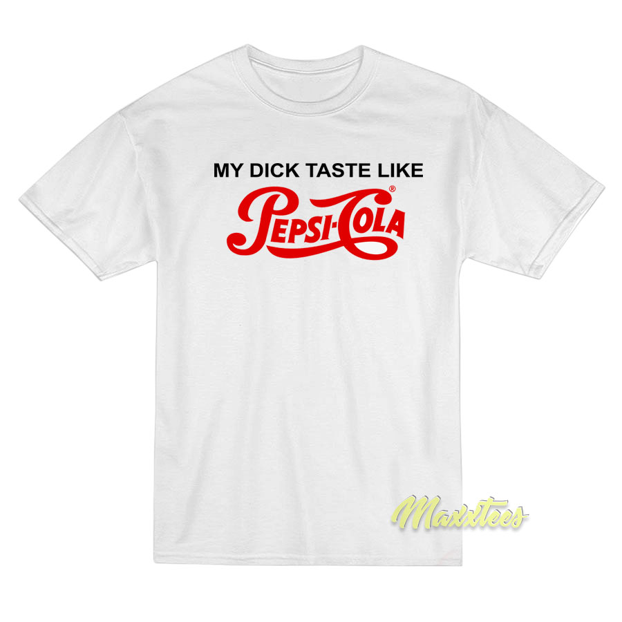 My Dick Taste Like Pepsi Cola T-Shirt My Dick Taste Like Pepsi Cola T-Shirt