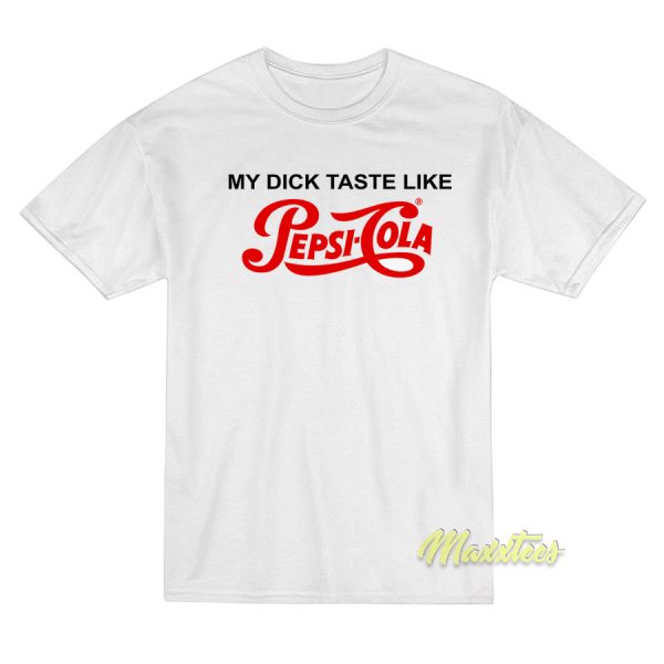 My Dick Taste Like Pepsi Cola T-Shirt My Dick Taste Like Pepsi Cola T-Shirt