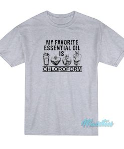 My Favorite Essential Oil Is Chloroform T-Shirt