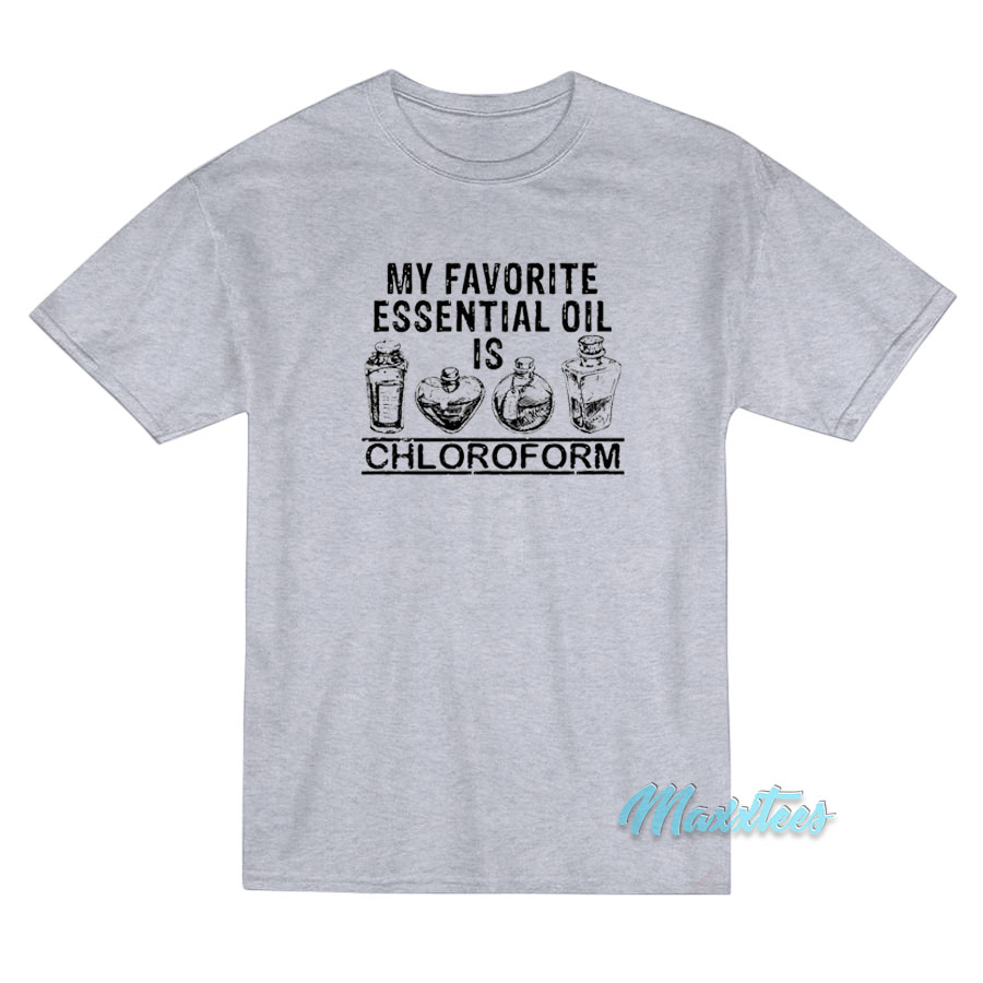 My Favorite Essential Oil Is Chloroform T-Shirt My Favorite Essential Oil Is Chloroform T-Shirt