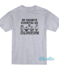 My Favorite Essential Oil Is Chloroform T-Shirt