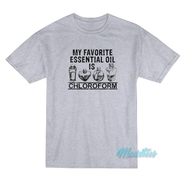 My Favorite Essential Oil Is Chloroform T-Shirt My Favorite Essential Oil Is Chloroform T-Shirt