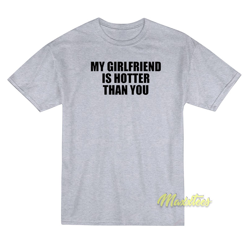 My Girlfriend Is Hotter Than You T-Shirt My Girlfriend Is Hotter Than You T-Shirt