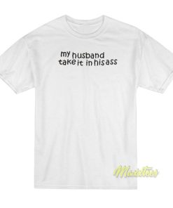 My Husband Take It In His Ass T-Shirt 1 My Husband Take It In His Ass T Shirt 2