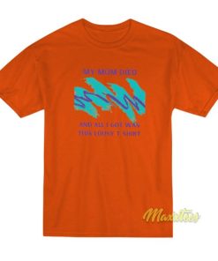 My Mom Died and All I Got Was This Lousy T-Shirt