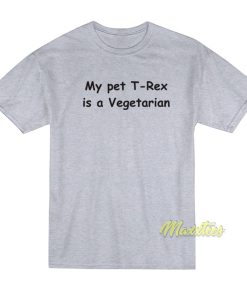 My Pet T Rex Is A Vegetarian T-Shirt My Pet T Rex Is A Vegetarian T-Shirt