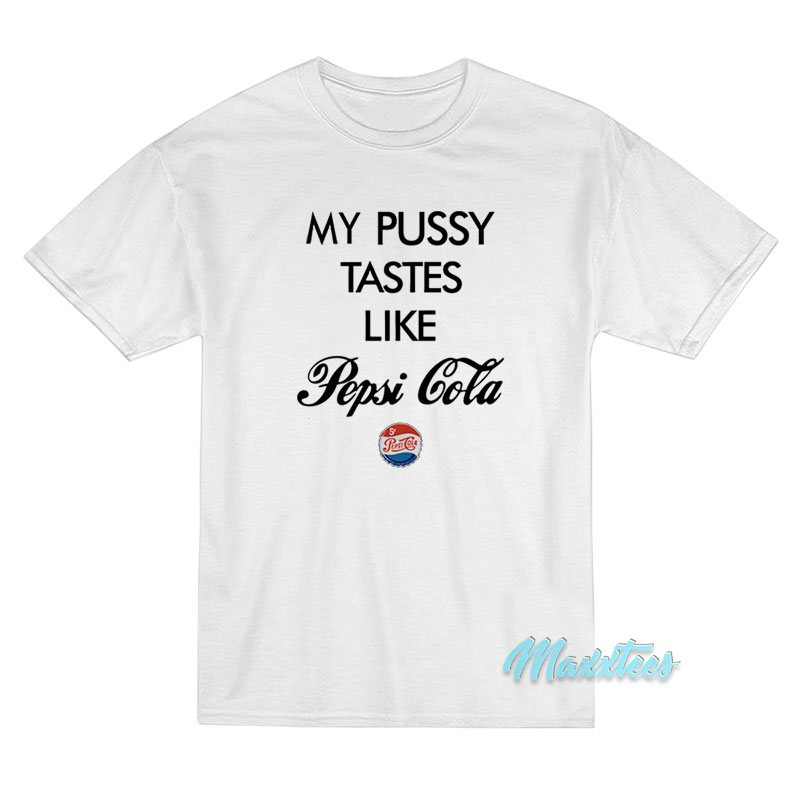 My Pussy Tastes Like Pepsi Cola T-Shirt My Pussy Tastes Like Pepsi Cola T-Shirt