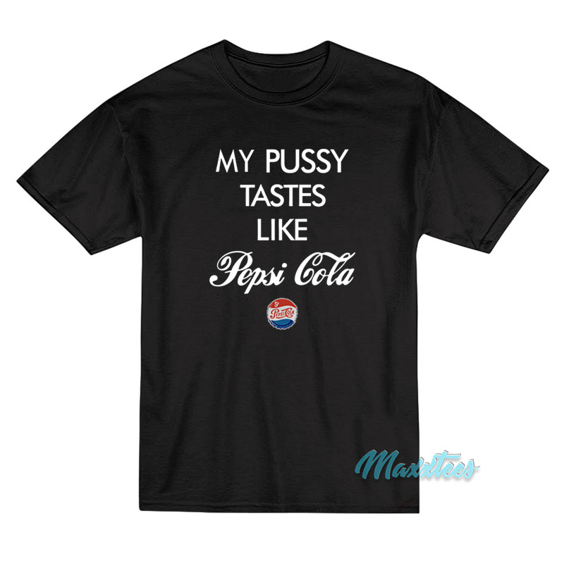 My Pussy Tastes Like Pepsi Cola T-Shirt My Pussy Tastes Like Pepsi Cola T-Shirt