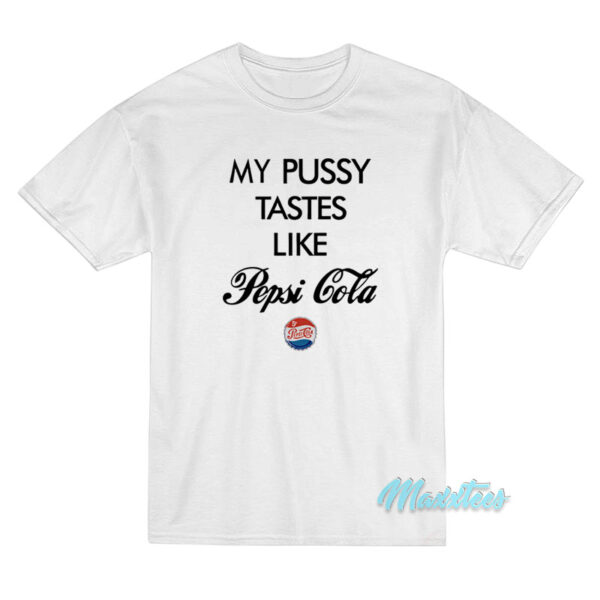 My Pussy Tastes Like Pepsi Cola T-Shirt My Pussy Tastes Like Pepsi Cola T-Shirt