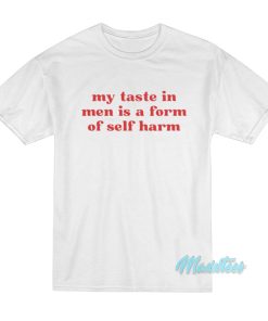 My Taste In Men Is A Form Of Self Harm T-Shirt