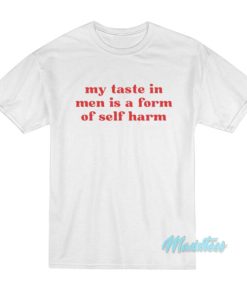 My Taste In Men Is A Form Of Self Harm T-Shirt
