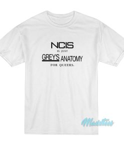 NCIS Is Just Greys Anatomy For Queers T Shirt 1