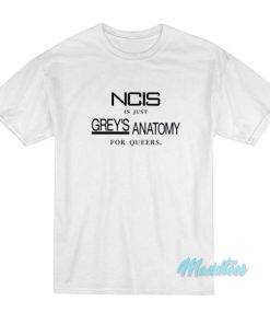 NCIS Is Just Greys Anatomy For Queers T Shirt 2