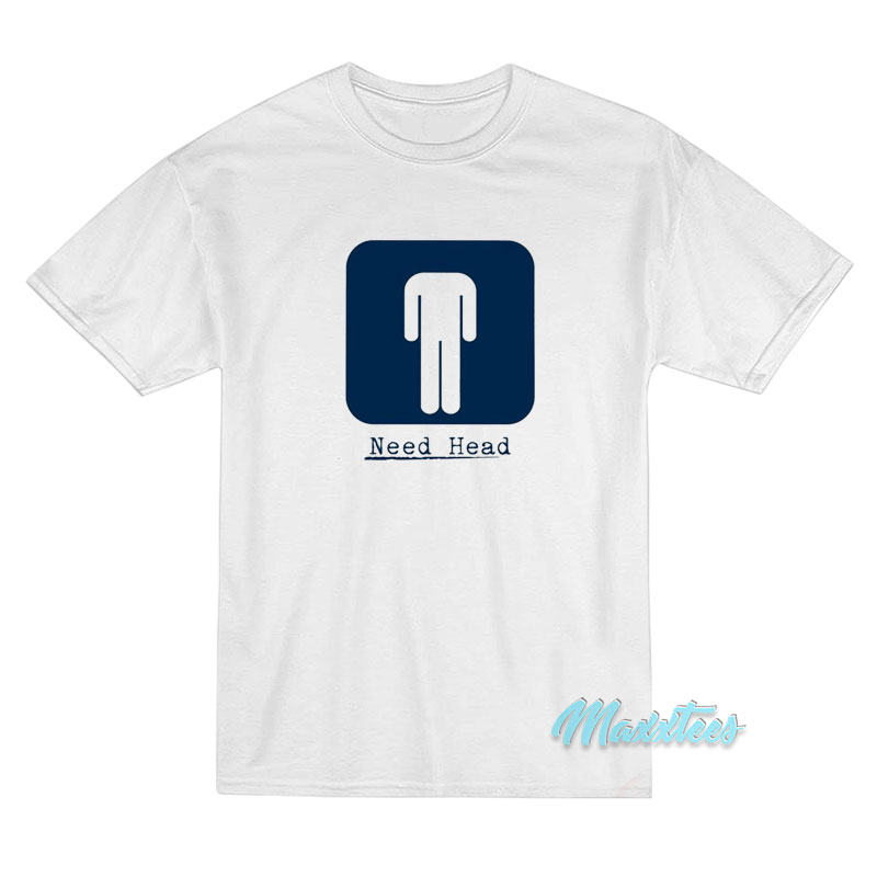 Need Head T-Shirt Need Head T-Shirt