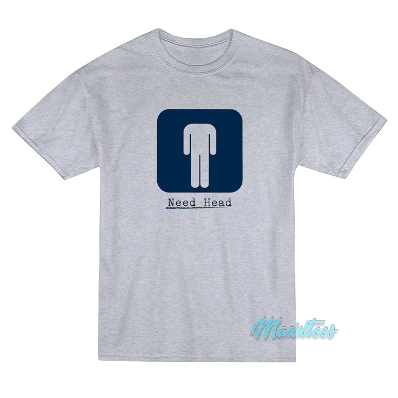 Need Head T-Shirt Need Head T-Shirt
