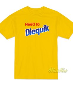 Need To Diequik T-Shirt