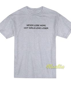 Never Lose Hope Hot Girls Love Losers T-Shirt Never Lose Hope Hot Girls Love Losers T-Shirt