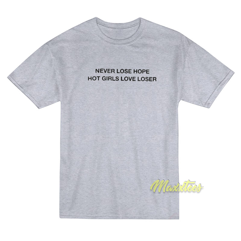 Never Lose Hope Hot Girls Love Losers T-Shirt Never Lose Hope Hot Girls Love Losers T-Shirt