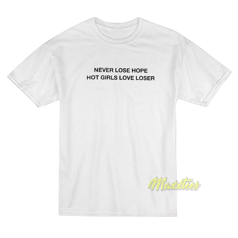 Never Lose Hope Hot Girls Love Losers T-Shirt Never Lose Hope Hot Girls Love Losers T-Shirt