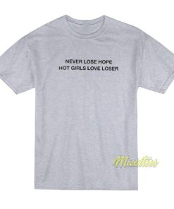 Never Lose Hope Hot Girls Love Losers T-Shirt 2 Never Lose Hope Hot Girls Love Losers T Shirt 3