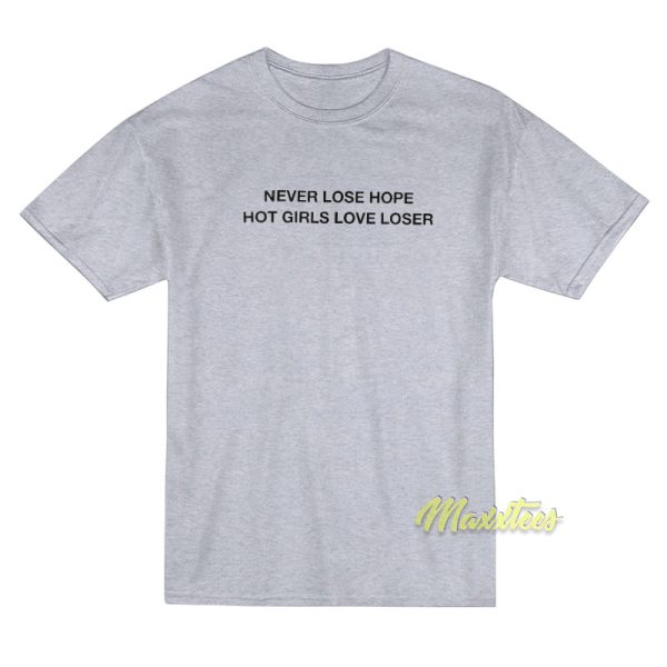 Never Lose Hope Hot Girls Love Losers T-Shirt Never Lose Hope Hot Girls Love Losers T-Shirt
