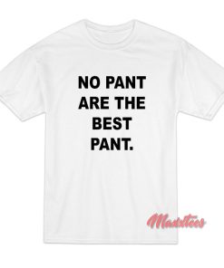 No Pant Are The Best Pant T-Shirt