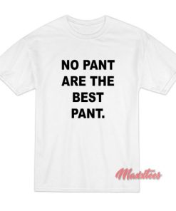 No Pant Are The Best Pant T-Shirt