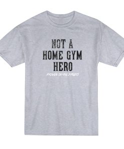 Not A Home Gym Hero Proven In The Streets T-Shirt