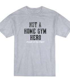 Not A Home Gym Hero Proven In The Streets T-Shirt