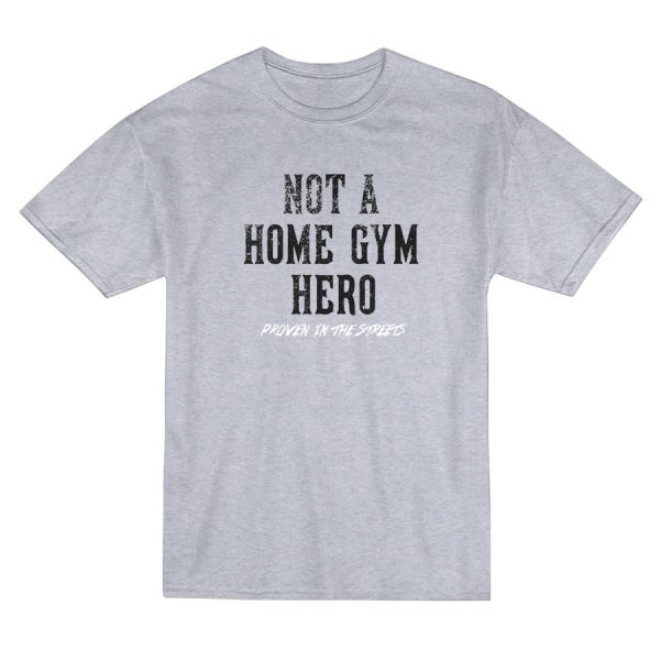 Not A Home Gym Hero Proven In The Streets T-Shirt Not A Home Gym Hero Proven In The Streets T-Shirt