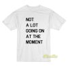 Not A Lot Going On At The Moment T-Shirt