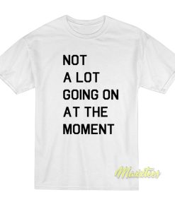 Not A Lot Going On At The Moment T Shirt 1 2