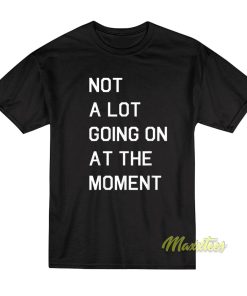 Not A Lot Going On At The Moment T-Shirt 1 Not A Lot Going On At The Moment T Shirt 2 2