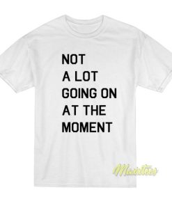 Not A Lot Going On At The Moment T-Shirt 2 Not A Lot Going On At The Moment T Shirt 3 2