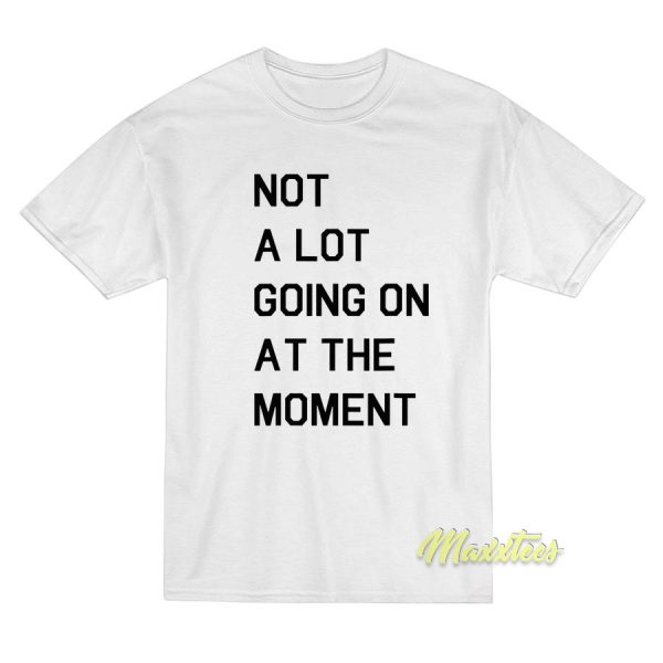 Not A Lot Going On At The Moment T-Shirt Not A Lot Going On At The Moment T-Shirt