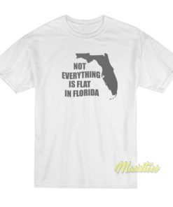 Not Everything Is Flat In Florida T-Shirt