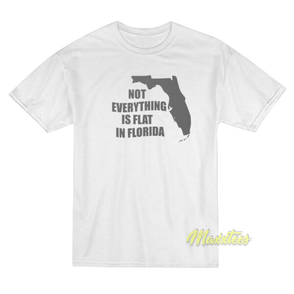 Not Everything Is Flat In Florida T-Shirt Not Everything Is Flat In Florida T-Shirt