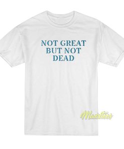Not Great But Not Dead T-Shirt