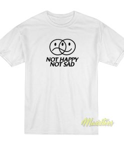 Not Happy Sad T Shirt 1 1
