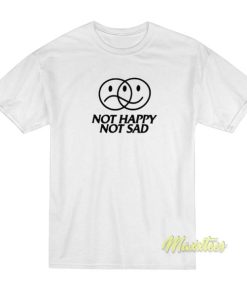 Not Happy Sad T-Shirt 1 Not Happy Sad T Shirt 2 1