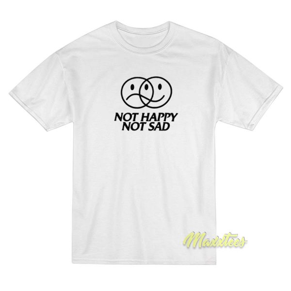 Not Happy Sad T-Shirt Not Happy Sad T-Shirt