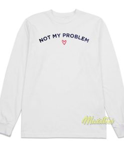 Not My Problem Long Sleeve Shirt Not My Problem Long Sleeve Shirt