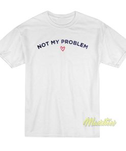 Not My Problem T-Shirt Not My Problem T-Shirt