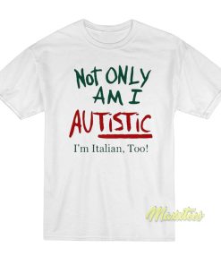 Not Only Am I Autistic I’m Italian Too T-Shirt Not Only Am I Autistic I’m Italian Too T-Shirt