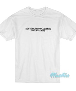 Not Settling For Anyones Dusty Ass Son T-Shirt Not Settling For Anyones Dusty Ass Son T-Shirt